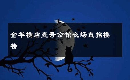 金华横店壹号公馆夜场直招模特 