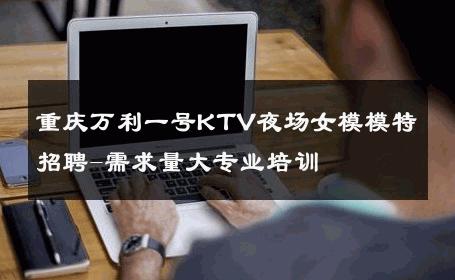 重庆万利一号KTV夜场女模模特招聘-需求量大专业培训 
