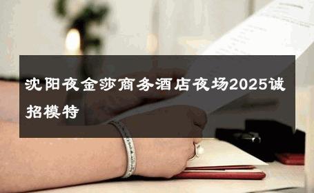 沈阳夜金莎商务酒店夜场2025诚招模特 