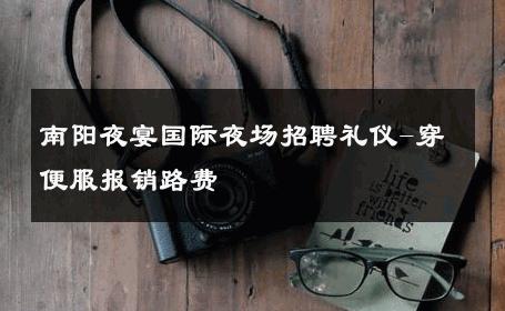 南阳夜宴国际夜场招聘礼仪-穿便服报销路费 