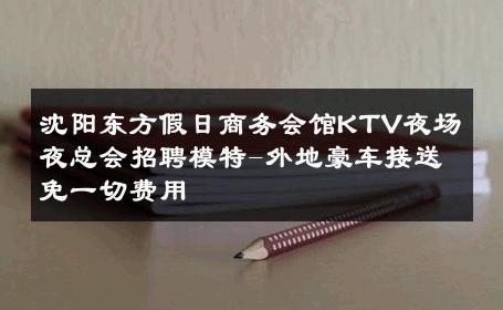 沈阳东方假日商务会馆KTV夜场夜总会招聘模特-外地豪车接送免一切费用 