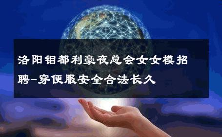 洛阳钼都利豪夜总会女女模招聘-穿便服安全合法长久 
