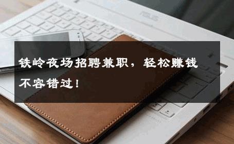 铁岭夜场招聘兼职，轻松赚钱不容错过！