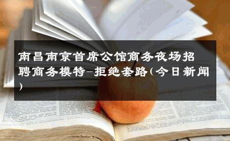 南昌南京首席公馆商务夜场招聘商务模特-拒绝套路(今日新闻) 