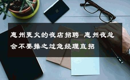 惠州更火的夜店招聘-惠州夜总会不要操之过急经理直招 