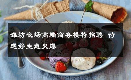 潍坊夜场高端商务模特招聘-待遇好生意火爆 