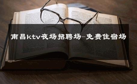 南昌ktv夜场招聘场-免费住宿场 
