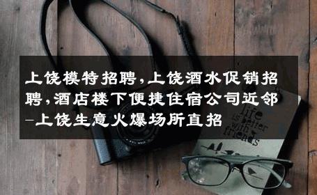 上饶模特招聘,上饶酒水促销招聘,酒店楼下便捷住宿公司近邻-上饶生意火爆场所直招