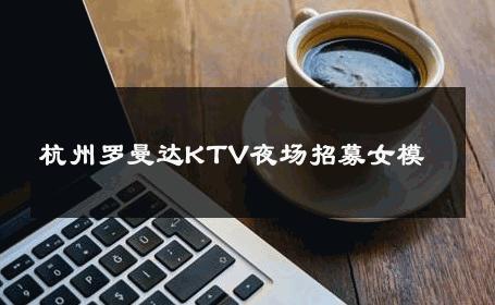 杭州罗曼达KTV夜场招募女模 