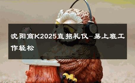 沈阳商K2025直招礼仪-易上班工作轻松 