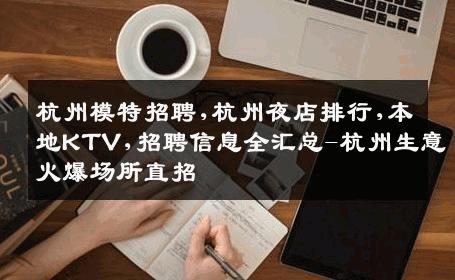 杭州模特招聘,杭州夜店排行,本地KTV,招聘信息全汇总-杭州生意火爆场所直招