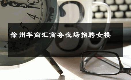 徐州华商汇商务夜场招聘女模 