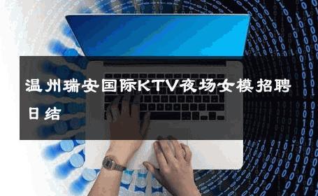 温州瑞安国际KTV夜场女模招聘日结 