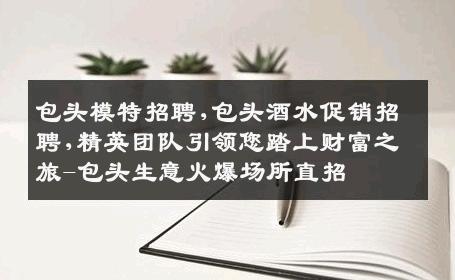 包头模特招聘,包头酒水促销招聘,精英团队引领您踏上财富之旅-包头生意火爆场所直招