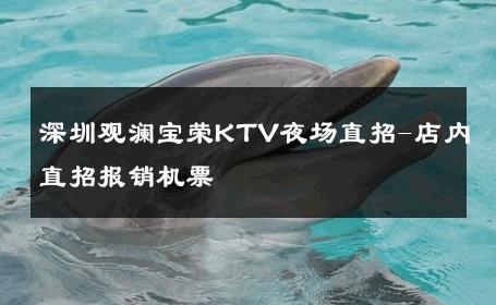 深圳观澜宝荣KTV夜场直招-店内直招报销机票 