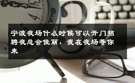 宁波夜场什么时候可以开门招聘夜总会佳丽，我在夜场等你来 