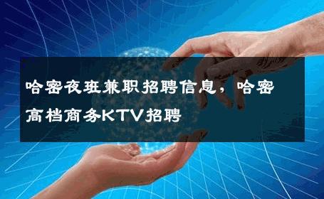 哈密夜班兼职招聘信息，哈密高档商务KTV招聘