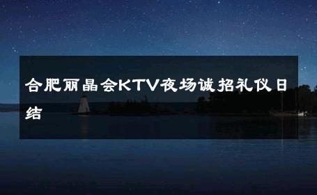 合肥丽晶会KTV夜场诚招礼仪日结 