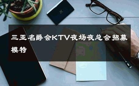三亚名爵会KTV夜场夜总会招募模特 