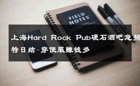 上海Hard Rock Pub硬石酒吧急招模特日结-穿便服赚钱多 