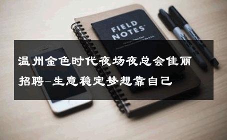 温州金色时代夜场夜总会佳丽招聘-生意稳定梦想靠自己 