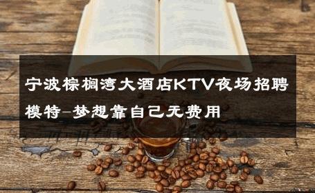 宁波棕榈湾大酒店KTV夜场招聘模特-梦想靠自己无费用 