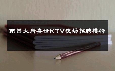 南昌大唐盛世KTV夜场招聘模特 