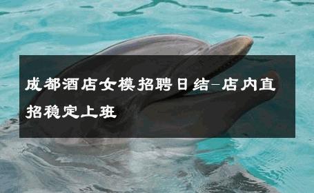 成都酒店女模招聘日结-店内直招稳定上班 
