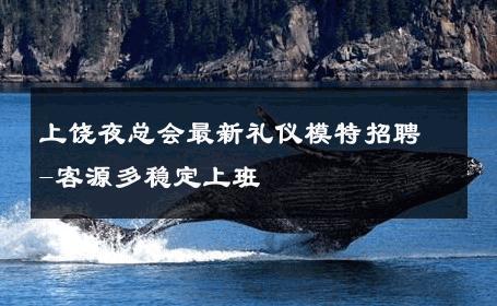 上饶夜总会最新礼仪模特招聘-客源多稳定上班 
