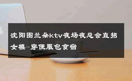沈阳图兰朵ktv夜场夜总会直招女模-穿便服包食宿 