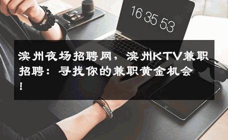 滨州夜场招聘网，滨州KTV兼职招聘：寻找你的兼职黄金机会！