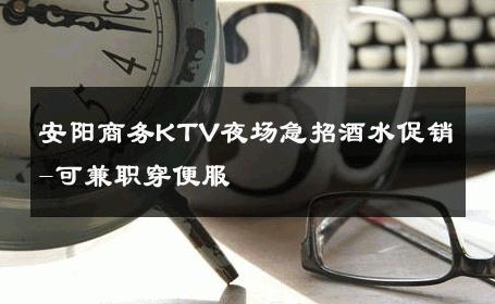 安阳商务KTV夜场急招酒水促销-可兼职穿便服 