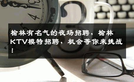榆林有名气的夜场招聘，榆林KTV模特招聘，机会等你来挑战！