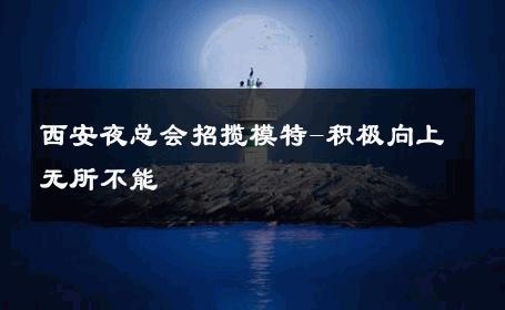 西安夜总会招揽模特-积极向上无所不能 