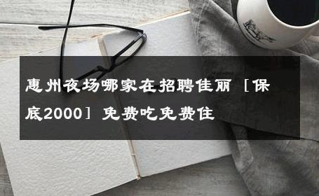 惠州夜场哪家在招聘佳丽［保底2000］免费吃免费住 