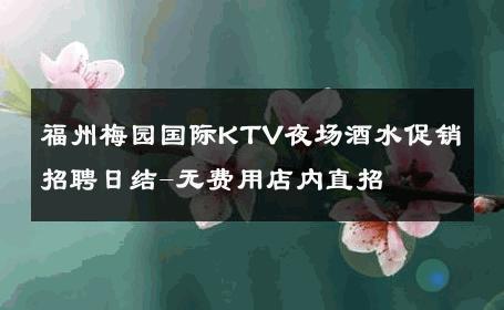福州梅园国际KTV夜场酒水促销招聘日结-无费用店内直招 