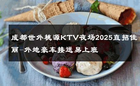 成都世外桃源KTV夜场2025直招佳丽-外地豪车接送易上班 