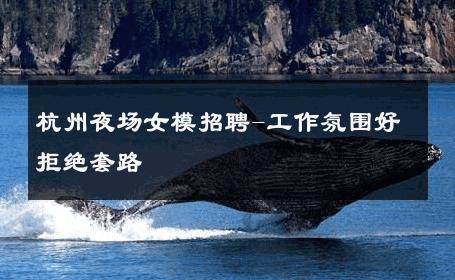 杭州夜场女模招聘-工作氛围好拒绝套路 
