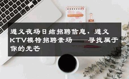 遵义夜场日结招聘信息，遵义KTV模特招聘素场——寻找属于你的光芒