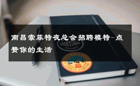 南昌索菲特夜总会招聘模特-点赞你的生活 