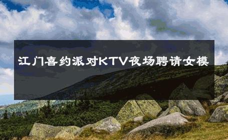 江门喜约派对KTV夜场聘请女模 