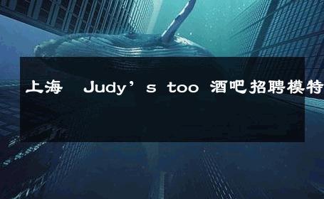 上海  Judy’s too 酒吧招聘模特 