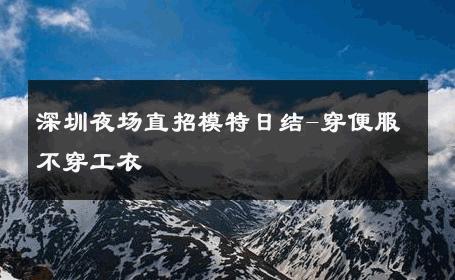 深圳夜场直招模特日结-穿便服不穿工衣 