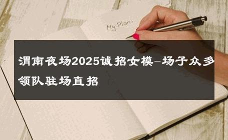 渭南夜场2025诚招女模-场子众多领队驻场直招 