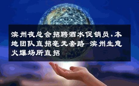 滨州夜总会招聘酒水促销员,本地团队直招毫无套路-滨州生意火爆场所直招