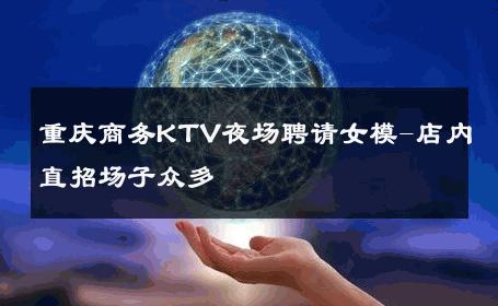 重庆商务KTV夜场聘请女模-店内直招场子众多 