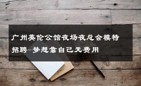 广州英伦公馆夜场夜总会模特招聘-梦想靠自己无费用 