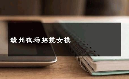 赣州夜场招揽女模 