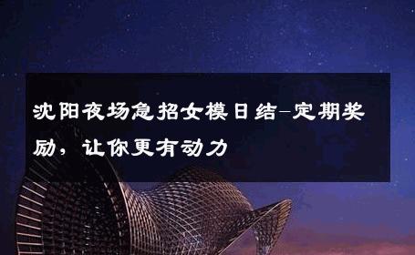 沈阳夜场急招女模日结-定期奖励，让你更有动力 