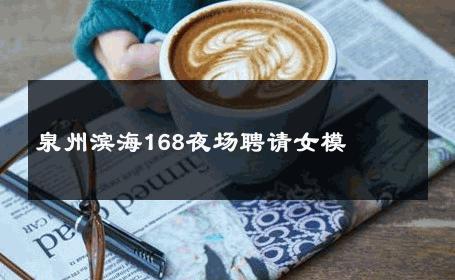 泉州滨海168夜场聘请女模 